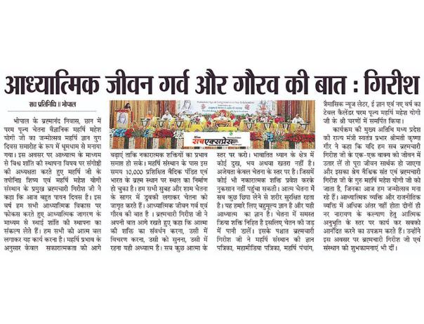 भोपाल के ब्रह्मानंद निवास, छान में परम पूज्य चेतना वैज्ञानिक महर्षि महेश
योगी जी का जन्मोत्सव महर्षि ज्ञान युग दिवस समारोह के रूप में धूमधाम से मनाया गया। संस्थान प्रमुख ब्रह्मचारी गिरीश जी ने कहा कि आज बहुत पावन दिवस है। इस वर्ष हम सभी आध्यात्मिक विकास पर फोकस करते हुए आध्यात्मिक जागरण के माध्यम से स्थाई शांति की स्थापना का संकल्प लेते हैं और हम सभी को आत्म बल लगाकर यह कार्य करना है।